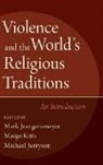 Mark Juergensmeyer, Margo Juergensmeyer Kitts, Michael Jerryson, Mark Juergensmeyer, Juergensmeyer Mark, Margo Kitts... - Violence and the World''s Religious Traditions