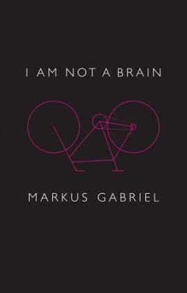 M Gabriel, Markus Gabriel, Christopher Turner - I Am Not a Brain - Philosophy of Mind for the 21st Century - Philosophy of Mind for the 21st Century