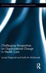 Louise FitzGerald, Louise (Centre for Corporate Strategy Fitzgerald, Louise (De Montfort University Fitzgerald, Louise Mcdermott Fitzgerald, Professor of Organizational Developmen Fitzgerald, Aoife Mcdermott... - Challenging Perspectives on Organizational Change in Health Care