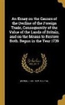 Matthew [Decker, Sir Matthew 1679-1749] [Decker - An Essay on the Causes of the Decline of the Foreign Trade, Consequently of the Value of the Lands of Britain, and on the Means to Restore Both. Begun