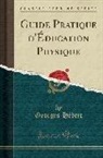 Georges Hebert, Georges Hébert - Guide Pratique d'Éducation Physique (Classic Reprint)