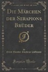 Ernst Theodor Amadeus Hoffmann - Die Märchen der Serapions Brüder (Classic Reprint)
