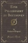 Richard Wagner - Eine Pilgerfahrt zu Beethoven (Classic Reprint)