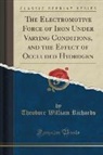 Theodore William Richards - The Electromotive Force of Iron Under Varying Conditions, and the Effect of Occluded Hydrogen (Classic Reprint)