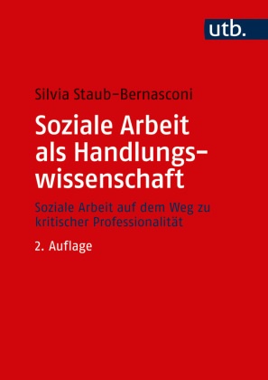Silvia Staub-Bernasconi, Silvia (Prof. Dr.) Staub-Bernasconi - Soziale Arbeit als Handlungswissenschaft - Soziale Arbeit auf dem Weg zu kritischer Professionalität