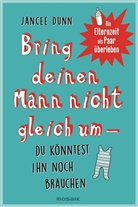 Jancee Dunn - Bring deinen Mann nicht gleich um, du könntest ihn noch brauchen