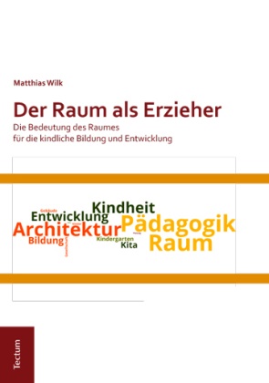 Matthias Wilk - Der Raum als Erzieher - Die Bedeutung des Raumes für die kindliche Bildung und Entwicklung. Dissertationsschrift