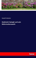 Rudolf Stähelin - Huldreich Zwingli und sein Reformationswerk