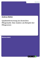 Andreas Walter - Qualit&auml;tsbewertung im deutschen Pflegemarkt. Eine Analyse am Beispiel der Pflegenoten