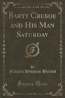Frances Hodgson Burnett - Barty Crusoe and His Man Saturday (Classic Reprint)