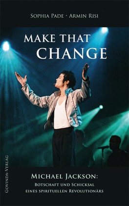 Sophi Pade, Sophia Pade, Armin Risi - Make That Change - Michael Jackson: Botschaft und Schicksal eines spirituellen Revolutionärs.