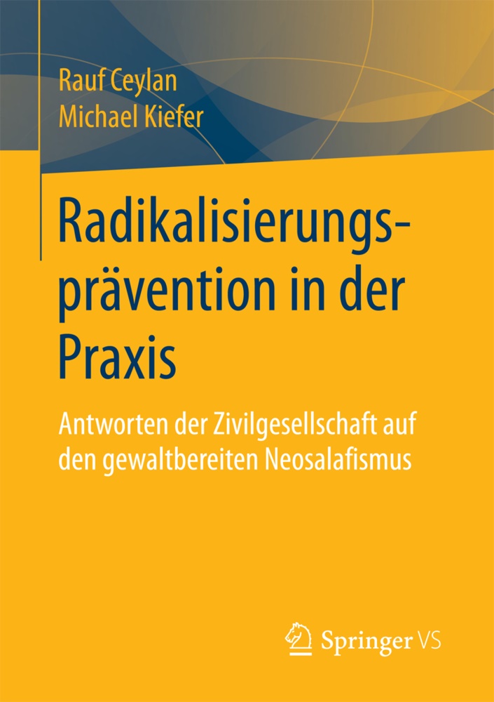 Rau Ceylan, Rauf Ceylan, Rauf (Dr. Dr. Ceylan, Rauf (Dr. Dr.) Ceylan, Michael Kiefer, … - Radikalisierungsprävention in der Praxis Antworten der Zivilgesellschaft auf den gewaltbereiten Neosalafismus