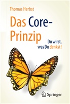 Thomas Herbst - Das CORE-Prinzip: Du wirst, was Du denkst!