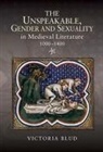 Victoria Blud - The Unspeakable, Gender and Sexuality in Medieval Literature, 1000-1400