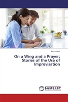 Simon Best - On a Wing and a Prayer: Stories of the Use of Improvisation