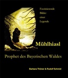 Barbara Thöner, Rudolf Schmid - Mühlhiasl - Prophet des Bayerischen Waldes