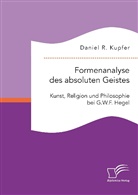 Daniel R Kupfer, Daniel R. Kupfer - Formenanalyse des absoluten Geistes. Kunst, Religion und Philosophie bei G.W.F. Hegel