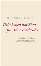 Rolf  Friedrich Schuett, Rolf Friedrich Schuett - Dein Leben hat Sinn  -  für deine Ausbeuter