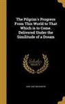 John Bunyan, John 1628-1688 Bunyan - The Pilgrim's Progress from This World to That Which Is to Come. Delivered Under the Similitude of a Dream