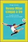 Diego Alverà - Verona Milan cinque a tre. La palla è rotonda ma la vita è ben piena di spigoli