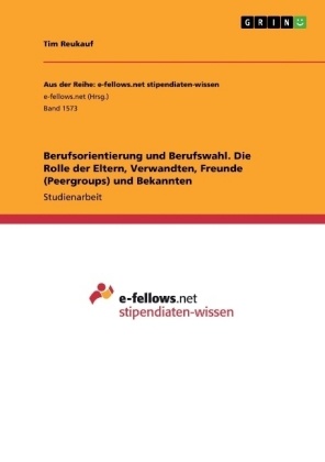 Tim Reukauf - Berufsorientierung und Berufswahl. Die Rolle der Eltern, Verwandten, Freunde (Peergroups) und Bekannten