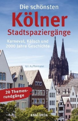 Uli Auffermann - Die schönsten Kölner Stadtspaziergänge Karneval, Kölsch und 2000 Jahre Geschichte (20 Themenrundgänge)