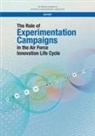 Air Force Studies Board, Committee on the Role of Experimentation Campaigns in the Air Force Innovation Life Cycle a Study, Division on Engineering and Physical Sci, Division on Engineering and Physical Sciences, National Academies Of Sciences Engineeri, National Academies of Sciences Engineering and Medicine - The Role of Experimentation Campaigns in the Air Force Innovation Life Cycle