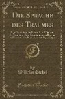 Wilhelm Stekel - Die Sprache Des Traumes: Eine Darstellung Der Symbolik Und Deutung Des Traumes in Ihren Beziehungen Zur Kranken Und Gesunden Seele Für Ärzte Un