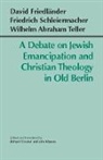 David Friedlander, David Friedlnder, Friedrich Schleiermacher, Friedrich D. E. Schleiermacher, Wilhelm Abraham Teller, Richard Crouter - A Debate on Jewish Emancipation and Christian Theology in Old Berlin