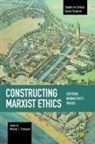 Michael J. Thompson - Constructing Marxist Ethics: Critique, Normativity, Praxis