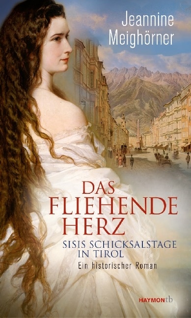 Jeannine Meighörner - Das fliehende Herz - Sisis Schicksalstage in Tirol. Ein historischer Roman