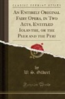 W. S. Gilbert - An Entirely Original Fairy Opera, in Two Acts, Entitled Iolanthe, or the Peer and the Peri (Classic Reprint)