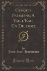 Joris-Karl Huysmans - Croquis Parisiens; A Vau-l'Eau; Un Dilemme (Classic Reprint)