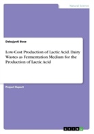 Debajyoti Bose - Low-Cost Production of Lactic Acid. Dairy Wastes as Fermentation Medium for the Production of Lactic Acid