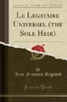 Jean Francois Regnard - Le Legataire Universel (the Sole Heir) (Classic Reprint)