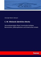 Christoph Martin Wieland - C. M. Wielands Sämtliche Werke