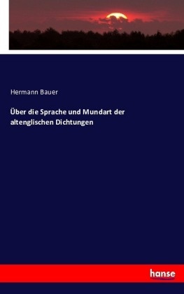 Hermann Bauer - Über die Sprache und Mundart der altenglischen Dichtungen