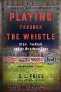 S. L. Price - Playing Through the Whistle - Steel, Football, and an American Town