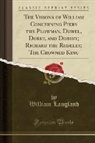 William Langland - The Visions of William Concerning Piers the Plowman, Dowel, Dobet, and Dobest; Richard the Redeles; The Crowned King (Classic Reprint)