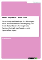 Daniela Kagerbauer, Naem Sailer, Naemi Sailer - Entstehung und Geologie der Westalpen unter besonderer Berücksichtigung des Mont Blanc-Massivs. Geologie und Geomorphologie der Seealpen und Ligurischen Alpen