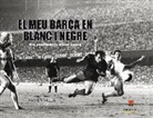 Valls Xavier - El meu Barça en blanc i negre : Els sentiments d'una època