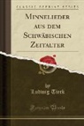Ludwig Tieck - Minnelieder aus dem Schwäbischen Zeitalter (Classic Reprint)