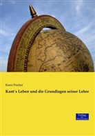 Kuno Fischer - Kant's Leben und die Grundlagen seiner Lehre