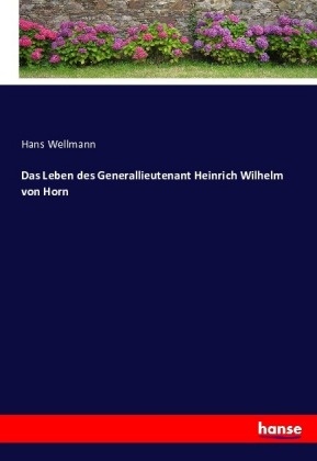 Hans Wellmann - Das Leben des Generallieutenant Heinrich Wilhelm von Horn