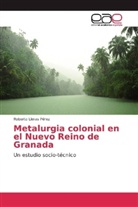 Roberto Lleras Pérez - Metalurgia colonial en el Nuevo Reino de Granada