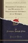 Francois-Joseph Fetis, François-Joseph Fétis - Biographie Universelle des Musiciens Et Bibliographie Générale de la Musique, Vol. 8 (Classic Reprint)