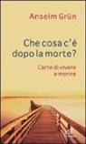 Grün Anselm, Jean Gouillard - Che cosa c'è dopo la morte? L'arte di vivere e morire