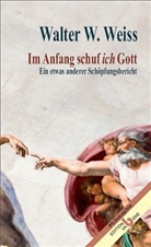 Walter W. Weiss - Im Anfang schuf ich Gott
