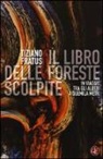 Tiziano Fratus - Il libro delle foreste scolpite. In viaggio tra gli alberi a duemila metri
