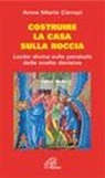 Anna M. Cànopi - Costruire la casa sulla roccia. Lectio divina sulle parabole delle scelte decisive